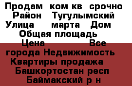 Продам 2ком.кв. срочно › Район ­ Тугулымский › Улица ­ 8 марта › Дом ­ 30 › Общая площадь ­ 48 › Цена ­ 780 000 - Все города Недвижимость » Квартиры продажа   . Башкортостан респ.,Баймакский р-н